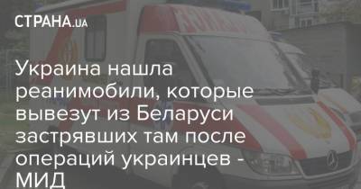 Дмитрий Кулеба - Украина нашла реанимобили, которые вывезут из Беларуси застрявших там после операций украинцев - МИД - strana.ua - Украина - Минск