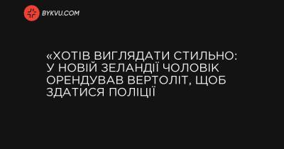 «Хотів виглядати стильно: у Новій Зеландії чоловік орендував вертоліт, щоб здатися поліції - bykvu.com