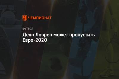 Деян Ловрен - Деян Ловрен может пропустить Евро-2020 - championat.com - Хорватия - Загреб