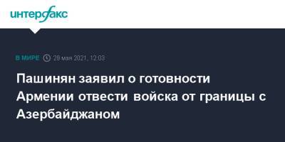 Никол Пашинян - Пашинян заявил о готовности Армении отвести войска от границы с Азербайджаном - interfax.ru - Москва - Армения - Азербайджан - Сюникская обл. - Нагорный Карабах