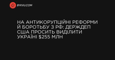На антикорупційні реформи й боротьбу з РФ: Держдеп США просить виділити Україні $255 млн - bykvu.com - Росія