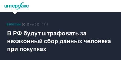 Михаил Мишустин - В РФ будут штрафовать за незаконный сбор данных человека при покупках - interfax.ru - Москва