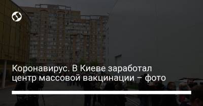 Коронавирус. В Киеве заработал центр массовой вакцинации – фото - liga.net - Киев - район Киева