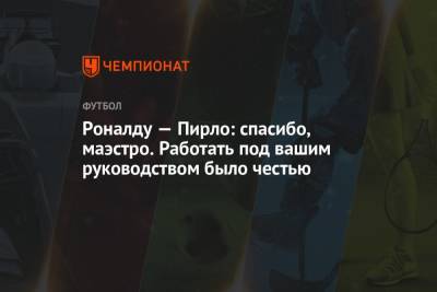Криштиану Роналду - Андреа Пирло - Роналду — Пирло: спасибо, маэстро. Работать под вашим руководством было честью - championat.com - Мадрид