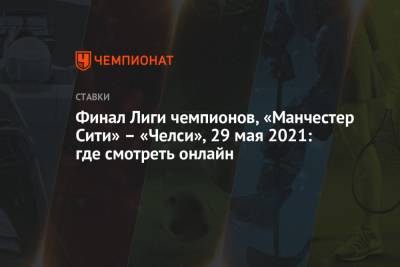 Томас Тухель - Финал Лиги чемпионов, «Манчестер Сити» – «Челси», 29 мая 2021: где смотреть онлайн - championat.com