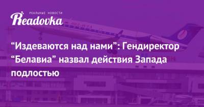 Роман Протасевич - Игорь Чергинец - “Издеваются над нами”: Гендиректор “Белавиа” назвал действия Запада подлостью - readovka.news - Минск