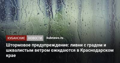 Штормовое предупреждение: ливни с градом и шквалистым ветром ожидаются в Краснодарском крае - kubnews.ru - Сочи - Краснодарский край