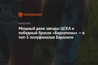 Уилл Клайберн - Мощный данк звезды ЦСКА и победный бросок «Барселоны» — в топ-5 полуфиналов Евролиги - championat.com