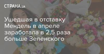 Юлия Мендель - Ушедшая в отставку Мендель в апреле заработала в 2,5 раза больше Зеленского - strana.ua