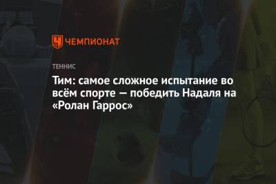 Роджер Федерер - Джокович Новак - Рафаэль Надаль - Тим Доминик - Тим: самое сложное испытание во всём спорте — победить Надаля на «Ролан Гаррос» - championat.com - Австрия - Швейцария - Сербия