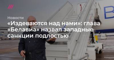 «Издеваются над нами»: глава «Белавиа» назвал западные санкции подлостью - tvrain.ru - Вильнюс