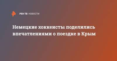 Немецкие хоккеисты поделились впечатлениями о поездке в Крым - ren.tv - Крым