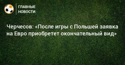 Станислав Черчесов - На Евро - Черчесов: «После игры с Польшей заявка на Евро приобретет окончательный вид» - bombardir.ru - Бельгия