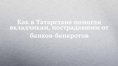 Рустам Минниханов - Как в Татарстане помогли вкладчикам, пострадавшим от банков-банкротов - chelny-izvest.ru - респ. Татарстан