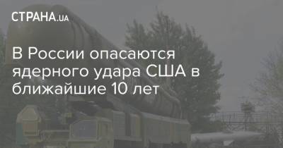 В России опасаются ядерного удара США в ближайшие 10 лет - strana.ua - Москва