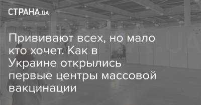 Прививают всех, но мало кто хочет. Как в Украине открылись первые центры массовой вакцинации - strana.ua - Киев - Одесса