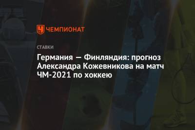 Александр Кожевников - Германия — Финляндия: прогноз Александра Кожевникова на матч ЧМ-2021 по хоккею - championat.com - Финляндия