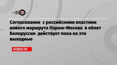 Согласование с российскими властями нового маршрута Париж-Москва в облет Белоруссии действует пока на эти выходные - echo.msk.ru - Москва - Австрия - Санкт-Петербург - Париж