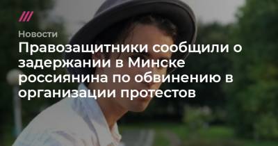 Егор Дудников - Правозащитники сообщили о задержании в Минске россиянина по обвинению в организации протестов - tvrain.ru - Минск