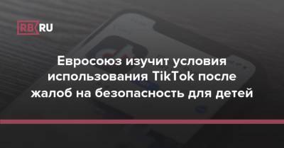 Евросоюз изучит условия использования TikTok после жалоб на безопасность для детей - rb.ru