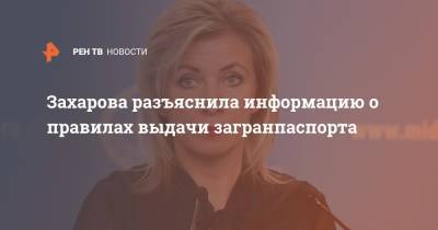 Мария Захарова - Захарова разъяснила информацию о правилах выдачи загранпаспорта - ren.tv