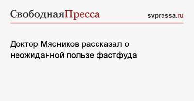 Александр Мясников - Доктор Мясников рассказал о неожиданной пользе фастфуда - svpressa.ru