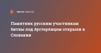 Памятник русским участникам битвы под Аустерлицем открыли в Словакии - ren.tv - Россия - Словакия