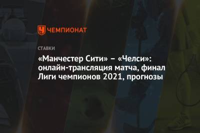 Томас Тухель - «Манчестер Сити» – «Челси»: онлайн-трансляция матча, финал Лиги чемпионов 2021, прогнозы - championat.com