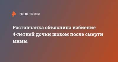 Ростовчанка объяснила избиение 4-летней дочки шоком после смерти мамы - ren.tv - Ростов-На-Дону