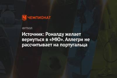 Криштиану Роналду - Источник: Роналду желает вернуться в «МЮ». Аллегри не рассчитывает на португальца - championat.com