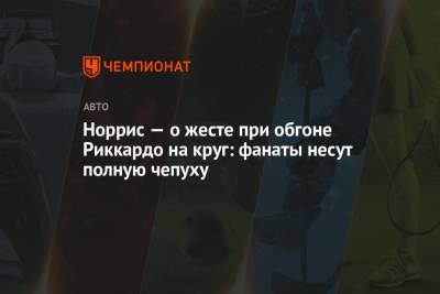 Норрис — о жесте при обгоне Риккардо на круг: фанаты несут полную чепуху - championat.com