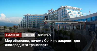 Алексей Копайгородский - Мэр объяснил, почему Сочи не закроют для иногороднего транспорта - kubnews.ru - Сочи - Краснодарский край