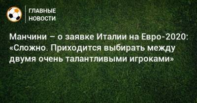 Роберто Манчини - На Евро - Манчини – о заявке Италии на Евро-2020: «Сложно. Приходится выбирать между двумя очень талантливыми игроками» - bombardir.ru - Сан Марино - Сан Марино