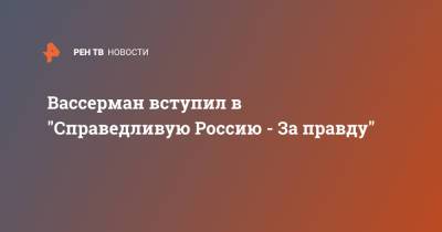 Анатолий Вассерман - Вассерман вступил в "Справедливую Россию - За правду" - ren.tv