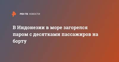 В Индонезии в море загорелся паром с десятками пассажиров на борту - ren.tv - Washington - Индонезия