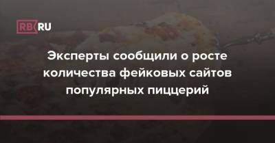 Евгений Волошин - Эксперты сообщили о росте количества фейковых сайтов популярных пиццерий - rb.ru - Россия