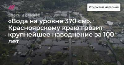 «Вода на уровне 370 см». Красноярскому краю грозит крупнейшее наводнение за 100 лет - tvrain.ru - Красноярский край