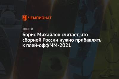 Борис Михайлов - Борис Михайлов считает, что сборной России нужно прибавлять к плей-офф ЧМ-2021 - championat.com - Швейцария - Латвия