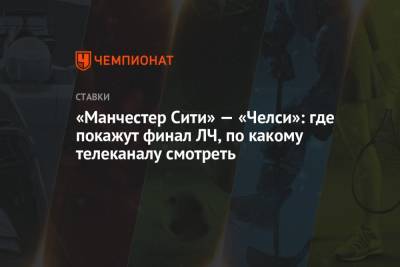Томас Тухель - «Манчестер Сити» — «Челси»: где покажут финал ЛЧ, по какому телеканалу смотреть - championat.com