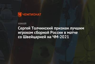Валерий Брагин - Сергей Толчинский - Сергей Толчинский признан лучшим игроком сборной России в матче со Швейцарией на ЧМ-2021 - championat.com - Швейцария - Швеция - Рига - Латвия