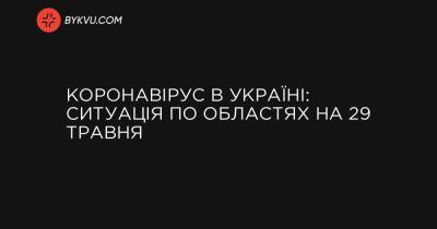 Коронавірус в Україні: ситуація по областях на 29 травня - bykvu.com - місто Київ