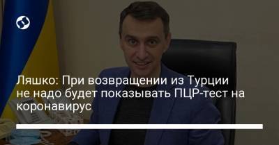 Виктор Ляшко - Ляшко: При возвращении из Турции не надо будет показывать ПЦР-тест на коронавирус - liga.net - Турция