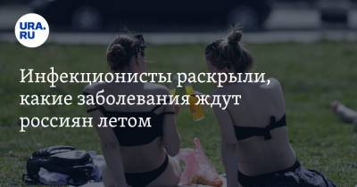 Инфекционисты раскрыли, какие заболевания ждут россиян летом - ura.news