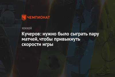 Никита Кучеров - Кучеров: нужно было сыграть пару матчей, чтобы привыкнуть скорости игры - championat.com - шт.Флорида