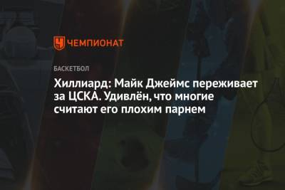 Майк Джеймс - Хиллиард: Майк Джеймс переживает за ЦСКА. Удивлён, что многие считают его плохим парнем - championat.com