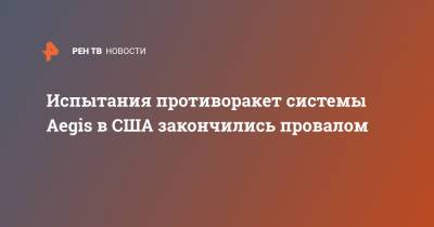 Испытания противоракет системы Aegis в США закончились провалом - ren.tv - США