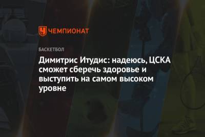 Димитрис Итудис - Димитрис Итудис: надеюсь, ЦСКА сможет сберечь здоровье и выступить на самом высоком уровне - championat.com - Москва