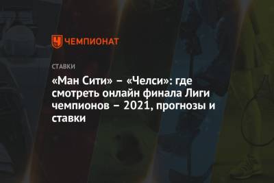 Томас Тухель - «Ман Сити» – «Челси»: где смотреть онлайн финала Лиги чемпионов – 2021, прогнозы и ставки - championat.com
