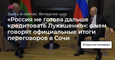 Дмитрий Болкунец - «Россия не готова дальше кредитовать Лукашенко»: о чем говорят официальные итоги переговоров в Сочи - tvrain.ru - Сочи