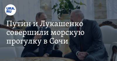 Владимир Путин - Александр Лукашенко - Путин и Лукашенко совершили морскую прогулку в Сочи. Видео - ura.news - Сочи